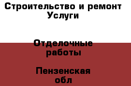 Строительство и ремонт Услуги - Отделочные работы. Пензенская обл.,Пенза г.